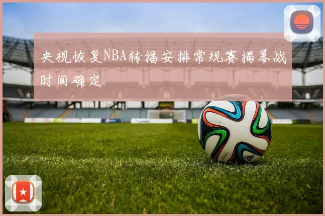 央视恢复NBA转播安排常规赛揭幕战时间确定
