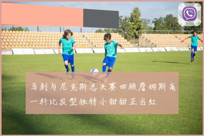 马刺与尼克斯总决赛回顾詹姆斯高一科比发型独特小甜甜正当红