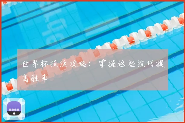 世界杯投注攻略：掌握这些技巧提高胜率