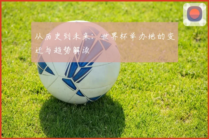 从历史到未来：世界杯举办地的变迁与趋势解读