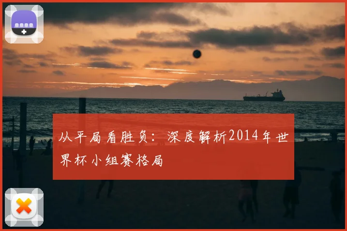 从平局看胜负:深度解析2014年世界杯小组赛格局