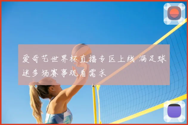 爱奇艺世界杯直播专区上线 满足球迷多场赛事观看需求