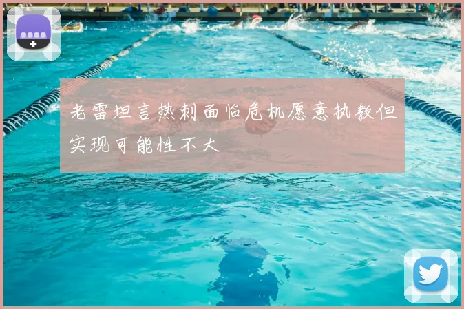 老雷坦言热刺面临危机愿意执教但实现可能性不大