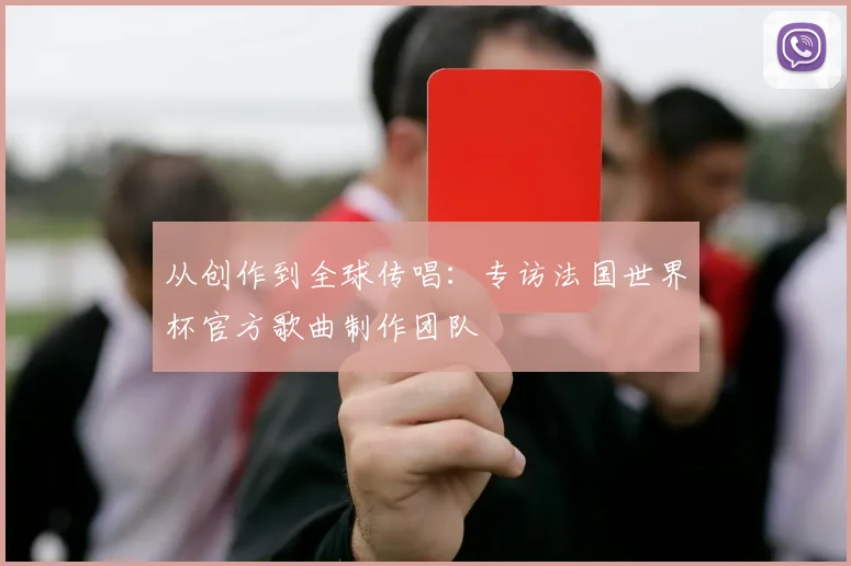 从创作到全球传唱：专访法国世界杯官方歌曲制作团队