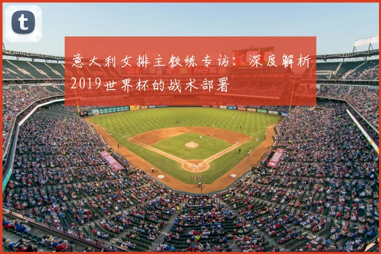 意大利女排主教练专访：深度解析2019世界杯的战术部署