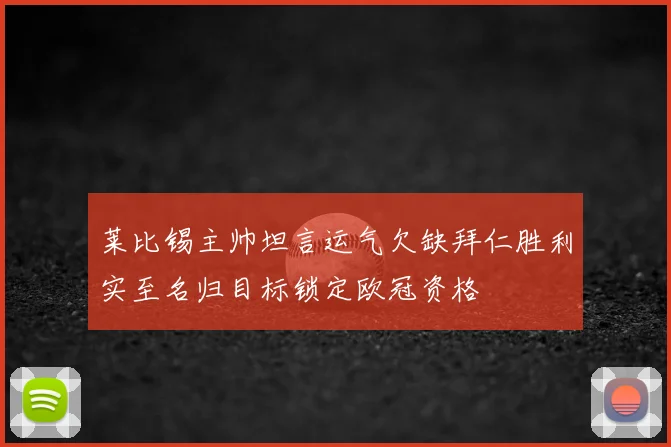 莱比锡主帅坦言运气欠缺拜仁胜利实至名归目标锁定欧冠资格