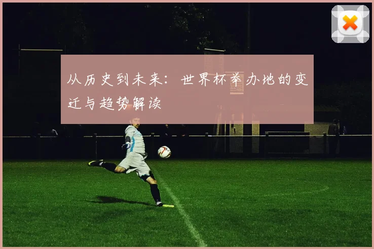 从历史到未来:世界杯举办地的变迁与趋势解读
