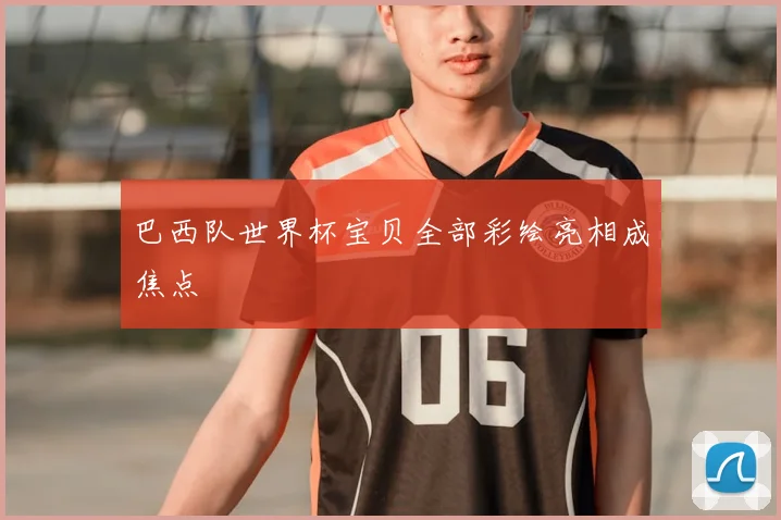 巴西队世界杯宝贝全部彩绘亮相成焦点
