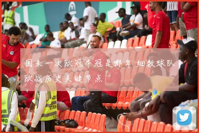 国米一次欧冠夺冠是哪年 细数球队欧战历史关键节点