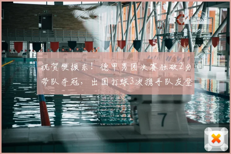 祝贺樊振东!德甲男团决赛独砍2分带队夺冠,出国打球3次携手队友登顶,击败的竟是下家_萨尔布吕肯_赛季_杜塞尔多夫