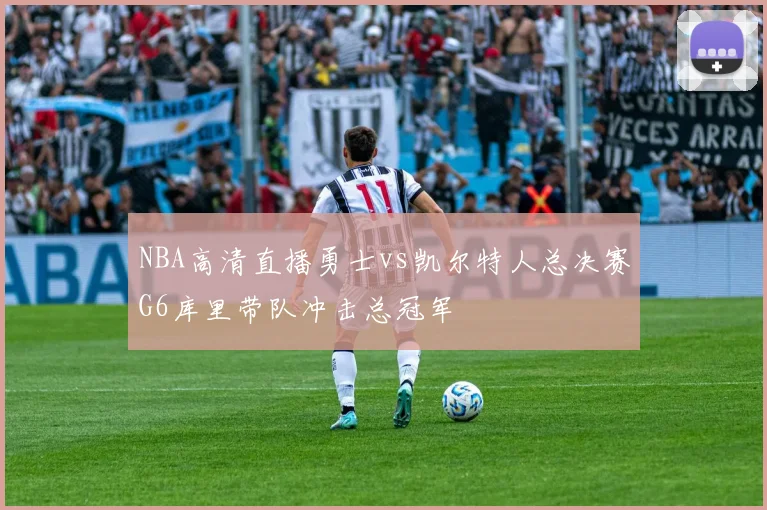 NBA高清直播勇士vs凯尔特人总决赛G6库里带队冲击总冠军