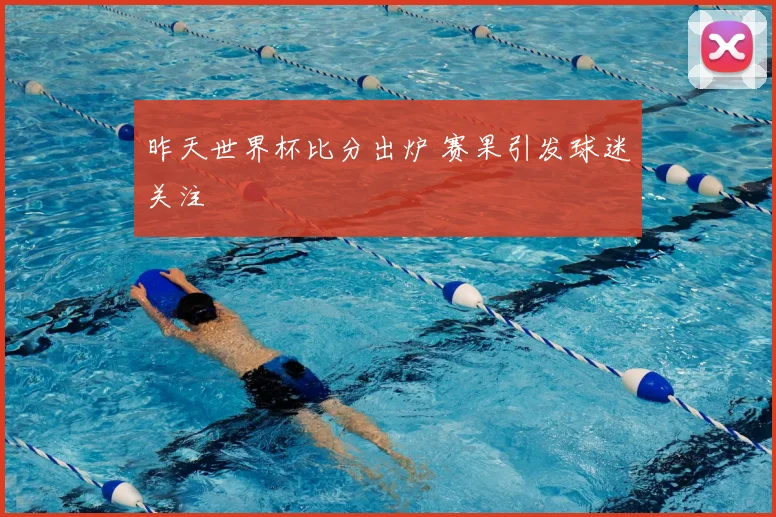 昨天世界杯比分出炉 赛果引发球迷关注