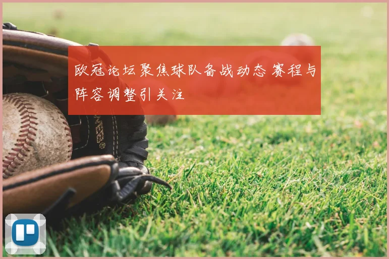 欧冠论坛聚焦球队备战动态 赛程与阵容调整引关注