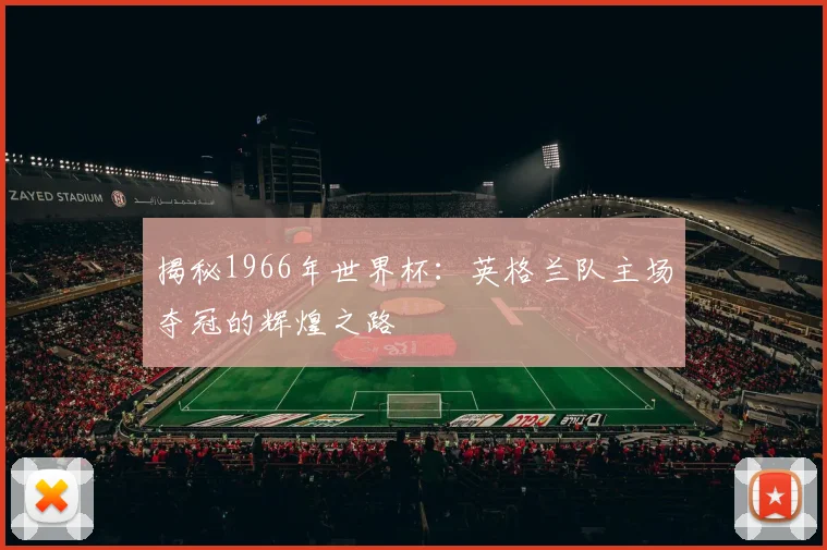 揭秘1966年世界杯：英格兰队主场夺冠的辉煌之路