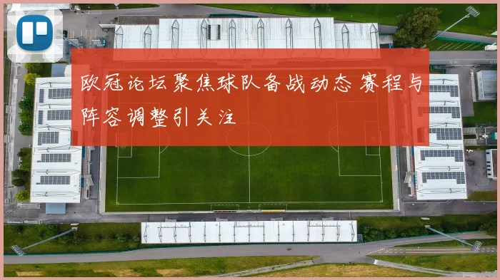 欧冠论坛聚焦球队备战动态 赛程与阵容调整引关注