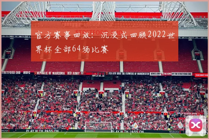 官方赛事回放：沉浸式回顾2022世界杯全部64场比赛