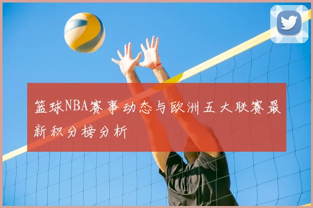 篮球NBA赛事动态与欧洲五大联赛最新积分榜分析