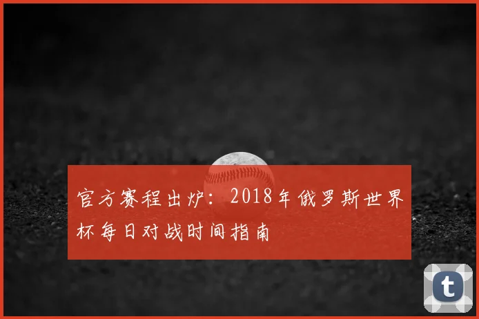 官方赛程出炉:2018年俄罗斯世界杯每日对战时间指南
