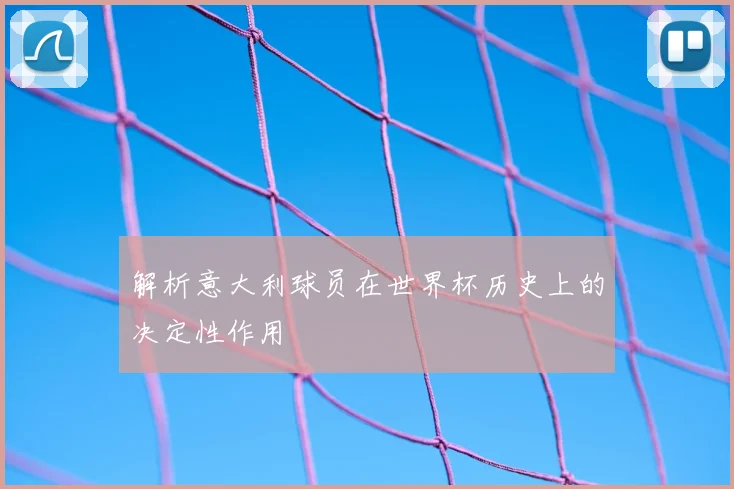 解析意大利球员在世界杯历史上的决定性作用