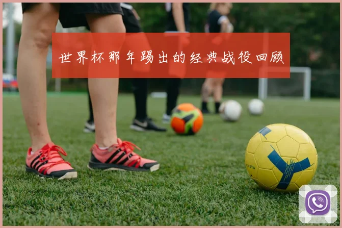 世界杯那年踢出的经典战役回顾