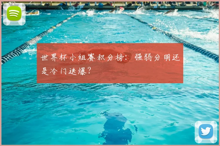 世界杯小组赛积分榜：强弱分明还是冷门迭爆？