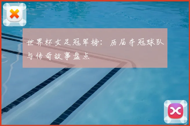 世界杯女足冠军榜:历届夺冠球队与传奇故事盘点