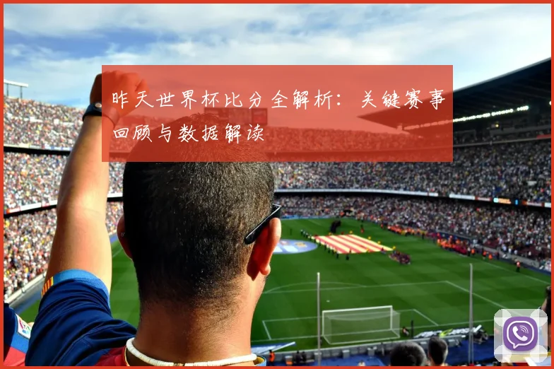 昨天世界杯比分全解析：关键赛事回顾与数据解读