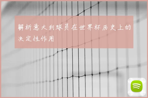 解析意大利球员在世界杯历史上的决定性作用