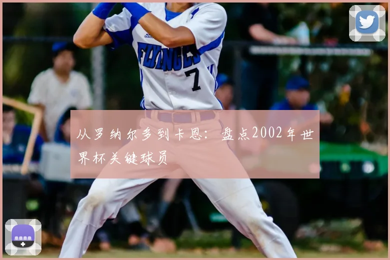 从罗纳尔多到卡恩：盘点2002年世界杯关键球员