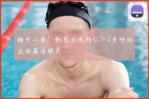 梅开二度！凯恩当选拜仁3-2多特的全场最佳球员