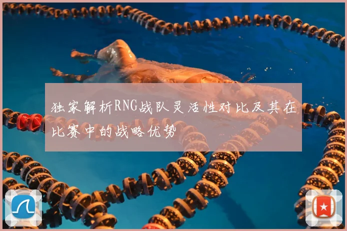 独家解析RNG战队灵活性对比及其在比赛中的战略优势