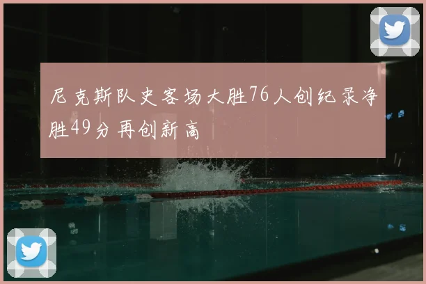 尼克斯队史客场大胜76人创纪录净胜49分再创新高