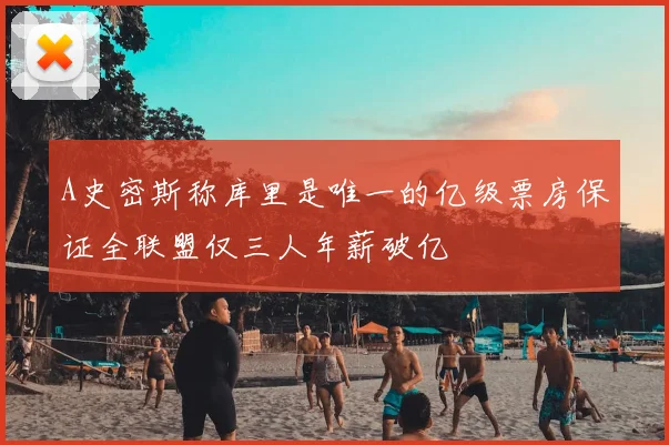 A史密斯称库里是唯一的亿级票房保证全联盟仅三人年薪破亿