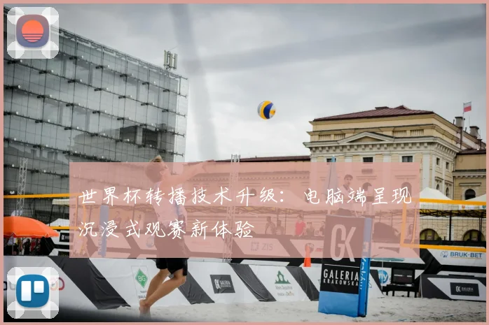 世界杯转播技术升级:电脑端呈现沉浸式观赛新体验
