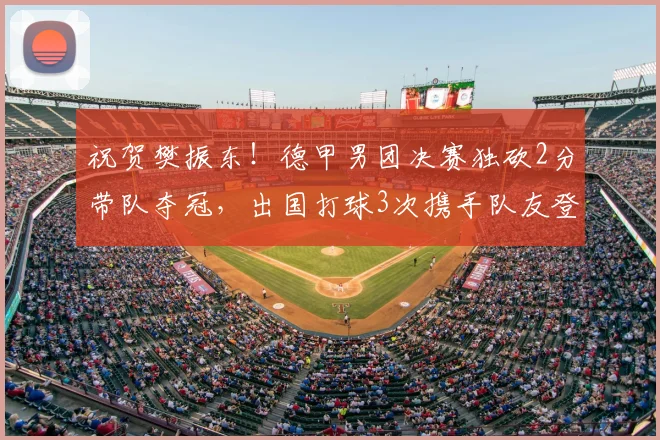 祝贺樊振东！德甲男团决赛独砍2分带队夺冠，出国打球3次携手队友登顶，击败的竟是下家_萨尔布吕肯_赛季_杜塞尔多夫