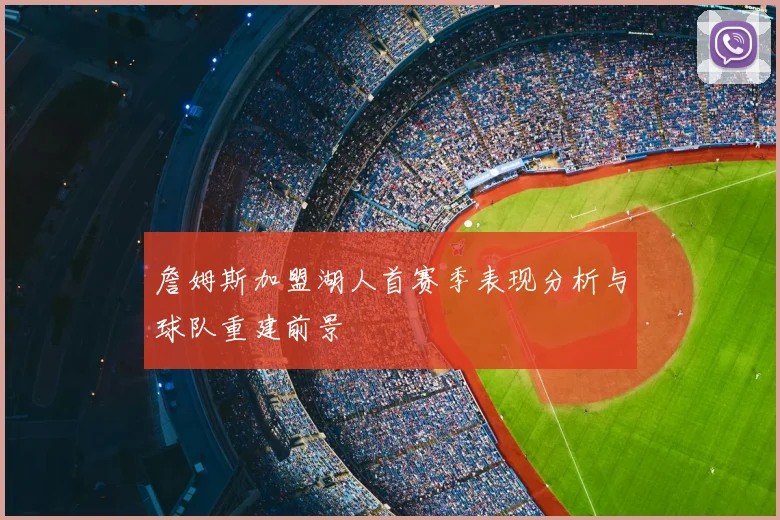 詹姆斯加盟湖人首赛季表现分析与球队重建前景