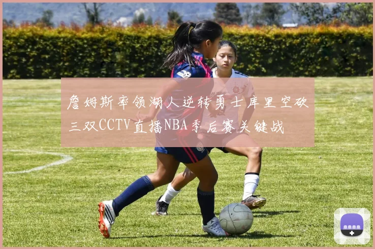 詹姆斯率领湖人逆转勇士库里空砍三双CCTV直播NBA季后赛关键战