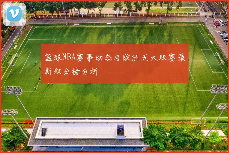 篮球NBA赛事动态与欧洲五大联赛最新积分榜分析