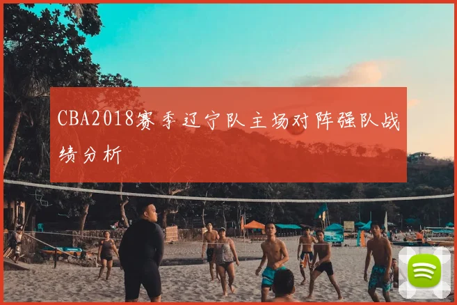 CBA2018赛季辽宁队主场对阵强队战绩分析
