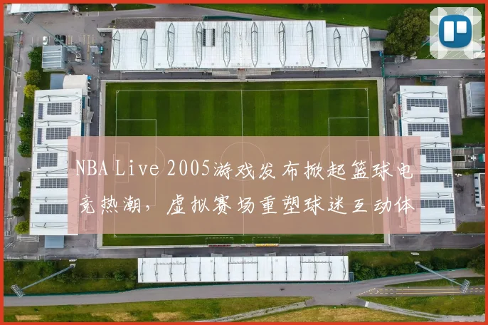 NBA Live 2005游戏发布掀起篮球电竞热潮，虚拟赛场重塑球迷互动体验