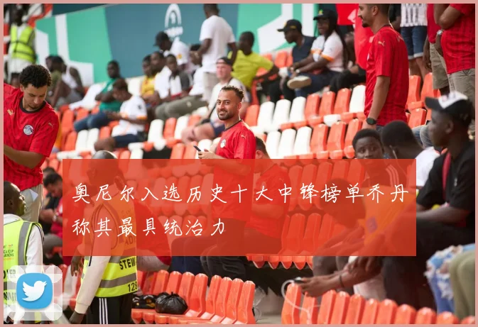 奥尼尔入选历史十大中锋榜单乔丹称其最具统治力
