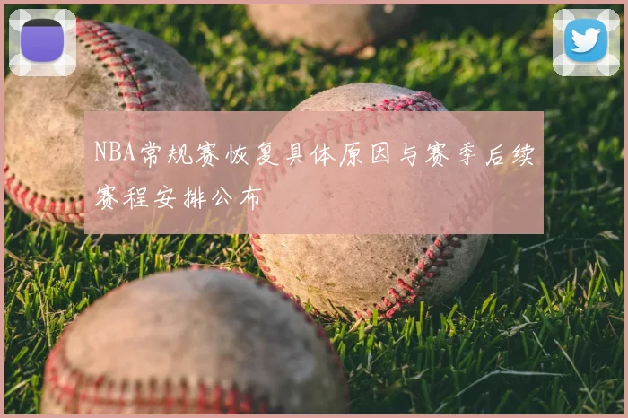 NBA常规赛恢复具体原因与赛季后续赛程安排公布
