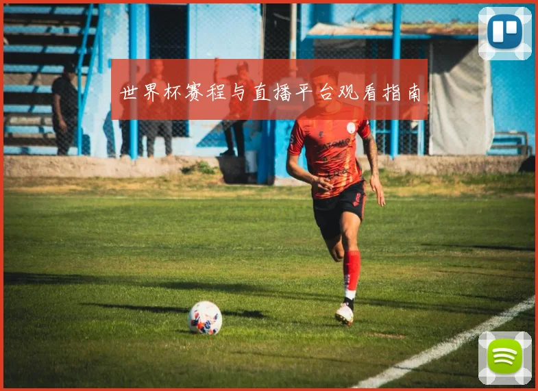 世界杯赛程与直播平台观看指南