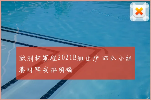 欧洲杯赛程2021B组出炉 四队小组赛对阵安排明确