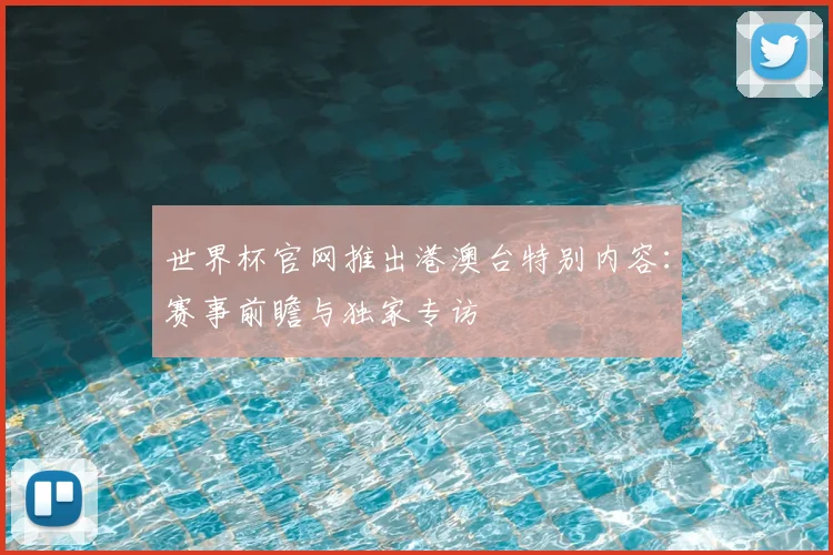世界杯官网推出港澳台特别内容：赛事前瞻与独家专访