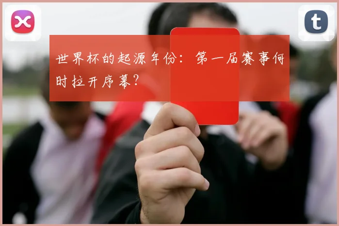 世界杯的起源年份：第一届赛事何时拉开序幕？