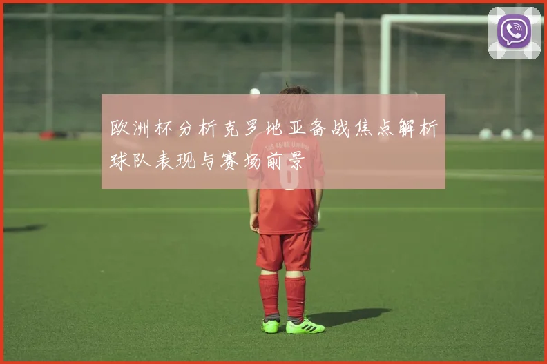 欧洲杯分析克罗地亚备战焦点解析球队表现与赛场前景