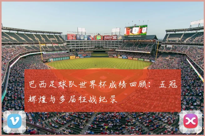 巴西足球队世界杯成绩回顾：五冠辉煌与多届征战纪录