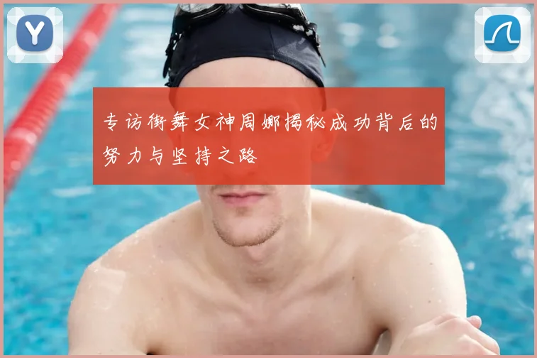 专访街舞女神周娜揭秘成功背后的努力与坚持之路