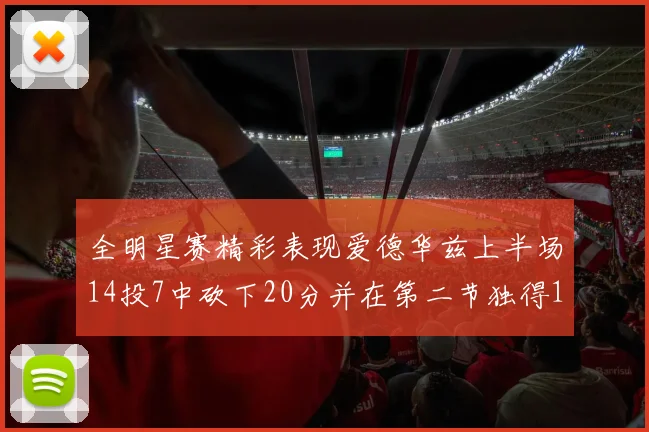全明星赛精彩表现爱德华兹上半场14投7中砍下20分并在第二节独得17分